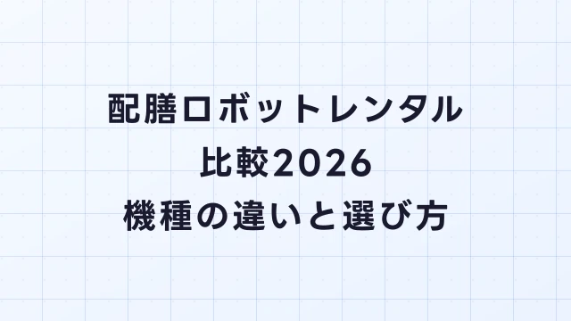 配膳ロボットレンタル比較2026｜機種の違いと選び方